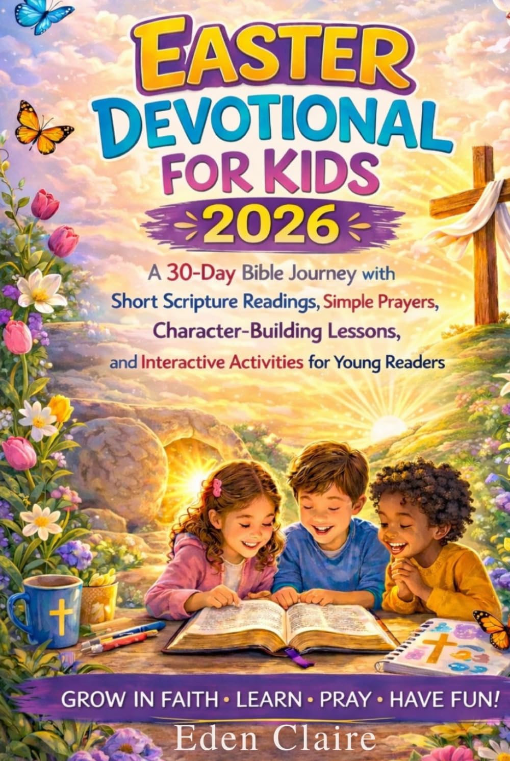 Easter Devotional for Kids 2026: A 30-Day Bible Journey with Short Scripture Readings, Simple Prayers, Character-Building Lessons, and Interactive Activities for Young Readers