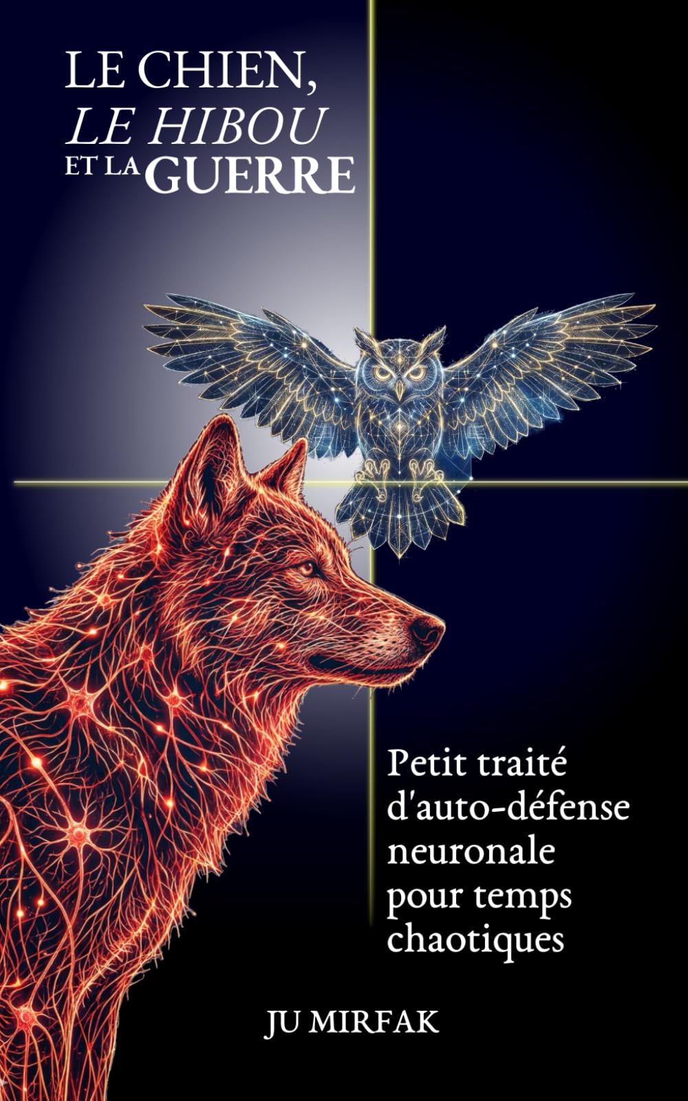 LE CHIEN, LE HIBOU ET LA GUERRE: Petit traité d'auto-défense neuronale pour temps chaotiques (Traité de Politique Intérieure)