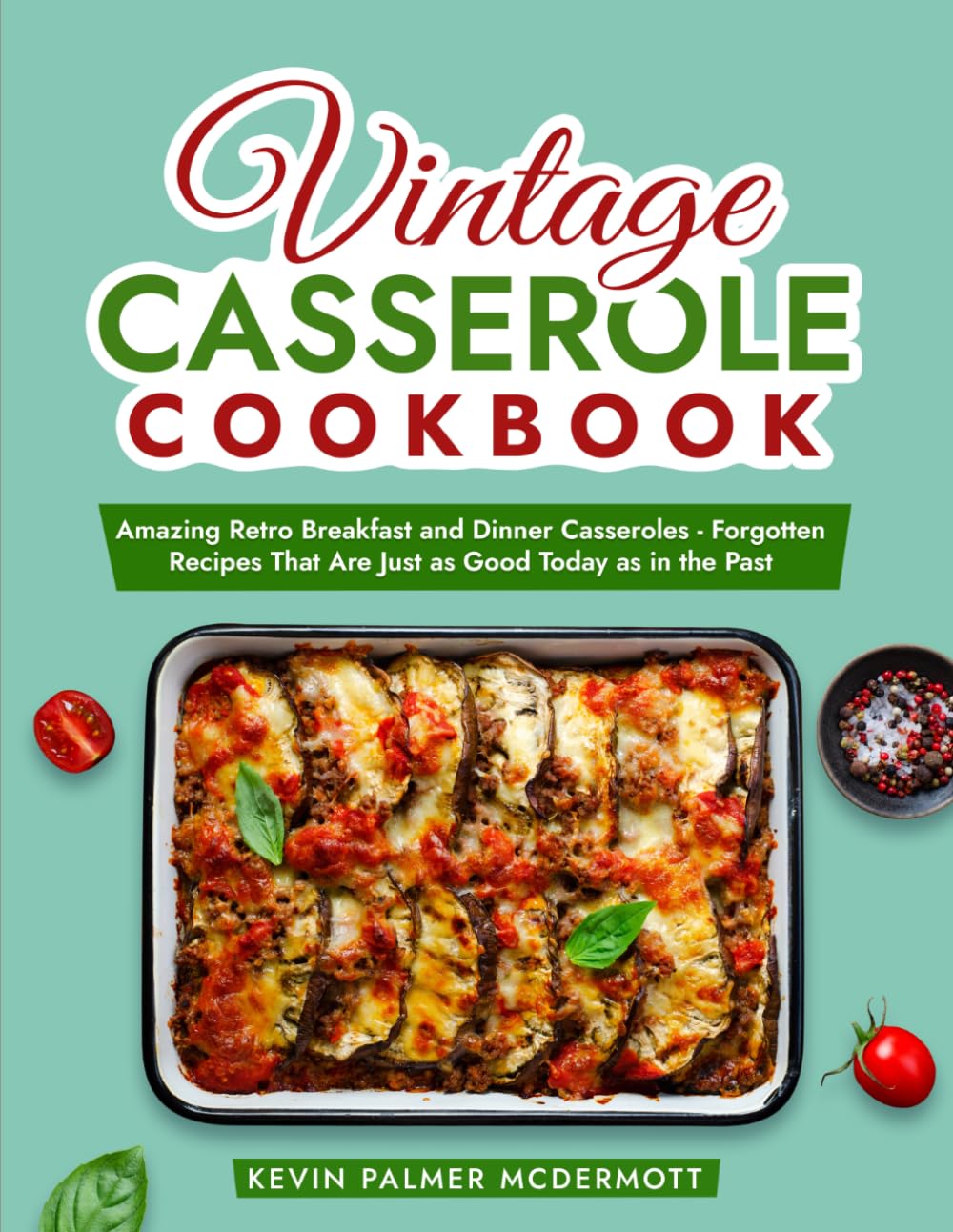 Vintage Casserole Cookbook: Amazing Retro Breakfast and Dinner Casseroles - Forgotten Recipes That Are Just as Good Today as in the Past (Vintage and Retro Cookbooks)