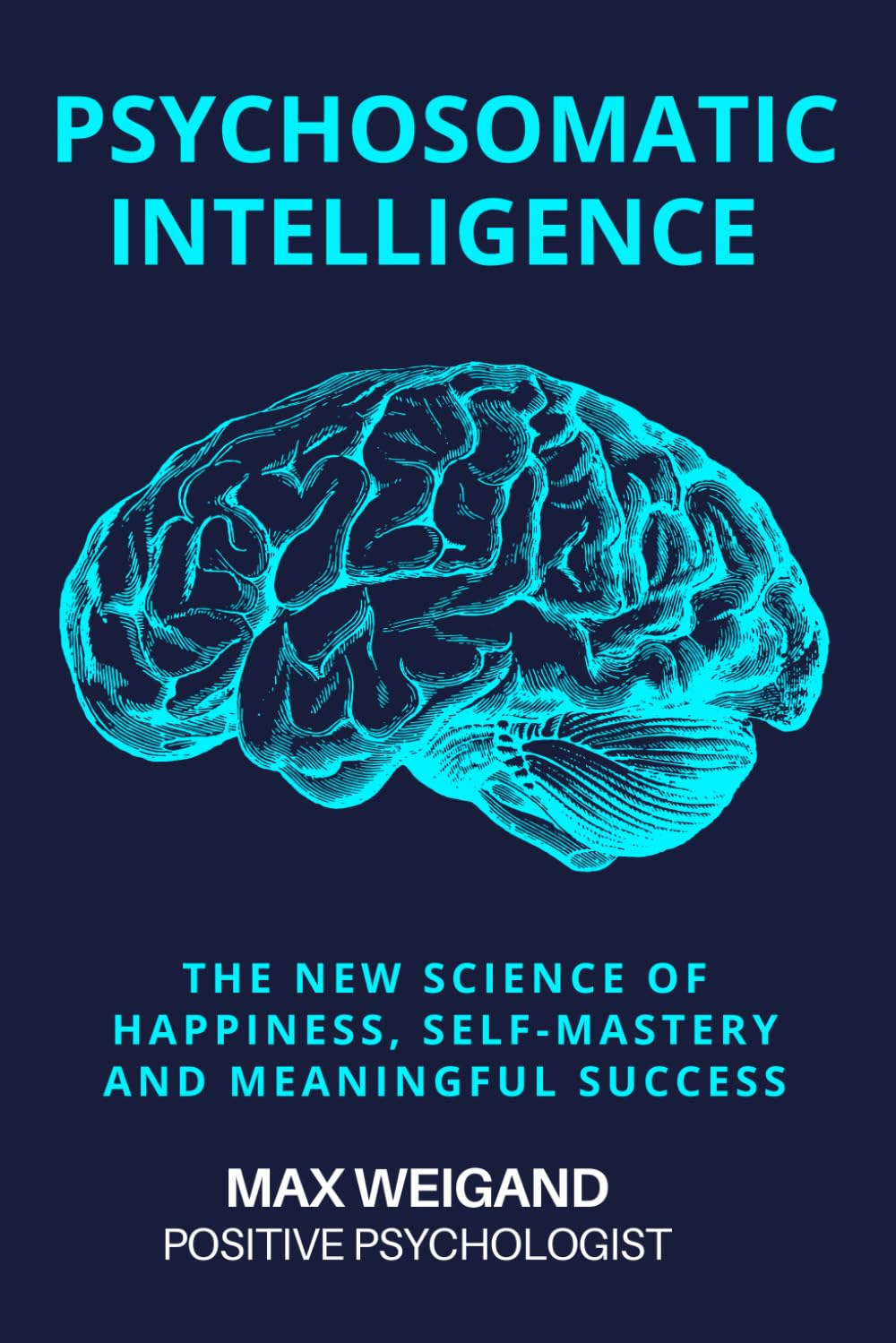 Psychosomatic Intelligence: The New Science of Happiness, Self-Mastery and Meaningful Achievement