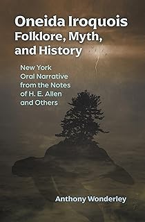 Oneida Iroquois Folklore, Myth, and History: New York Oral Narrative from the Notes of H. E. Allen and Others (The Iroquoi...