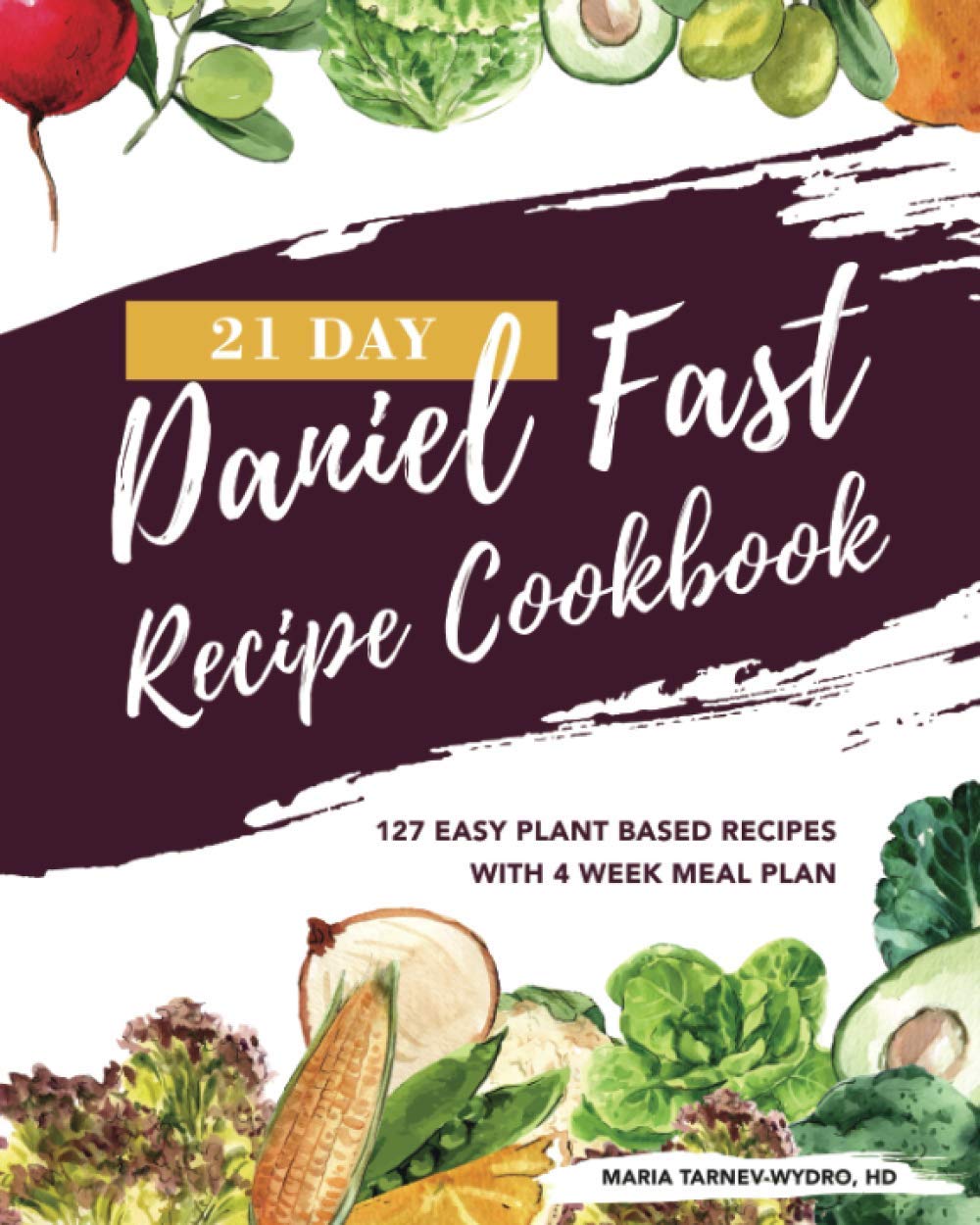 21 Day Daniel Fast Recipe Cookbook: 127 Easy Plant Based Dishes with 4 Week Meal Plans