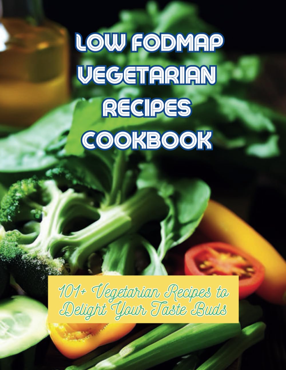 Low Fodmap Vegetarian Recipes Cookbook: 101+ Vegetarian Recipes to Delight Your Taste Buds