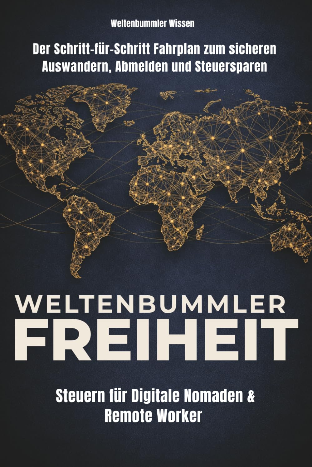 Weltenbummler-Freiheit: Steuern für Digitale Nomaden & Remote Worker: Der Schritt-für-Schritt Fahrplan zum sicheren Auswandern, Abmelden und Steuersparen