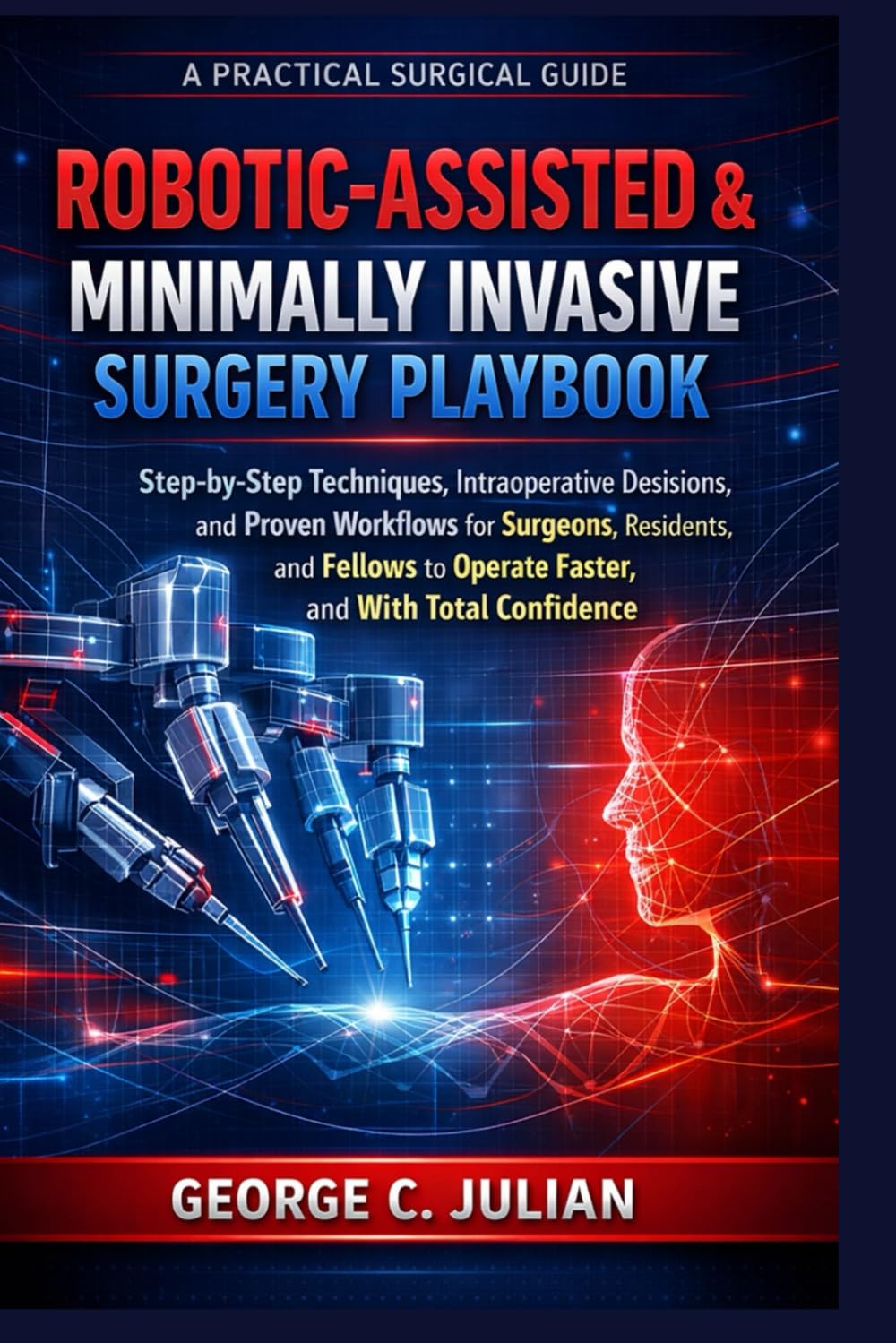 ROBOTIC-ASSISTED & MINIMALLY INVASIVE SURGERY PLAYBOOK: Step-by-Step Techniques, Intraoperative Decisions, and Proven Workflows for Surgeons, ... Faster, Safer, and With Total Confidence