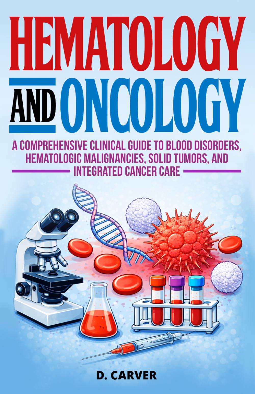 Hematology and Oncology: A Comprehensive Clinical Guide to Blood Disorders, Hematologic Malignancies, Solid Tumors, and Integrated Cancer Care (Advanced Medical Sciences)