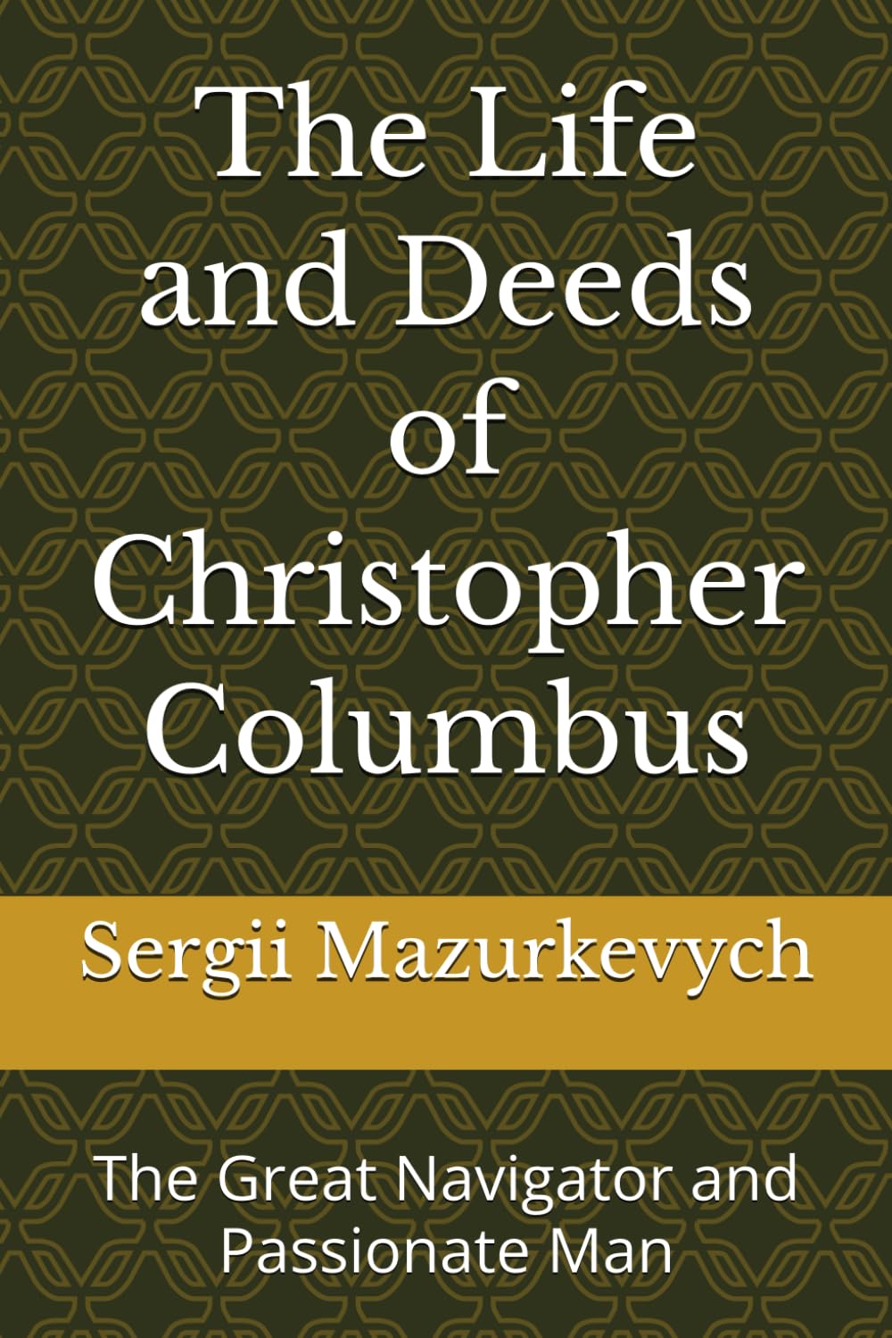 The Life and Deeds of Christopher Columbus: The Great Navigator and Passionate Man