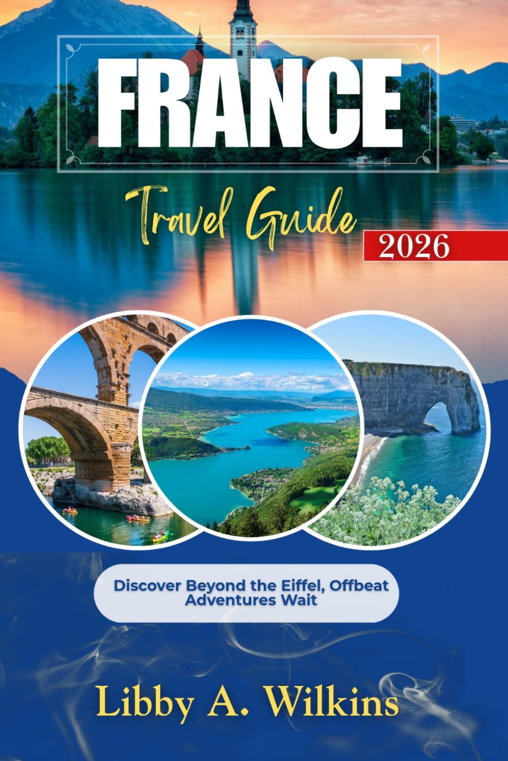 FRANCE Travel Guide 2026: Discover Beyond the Eiffel, Offbeat Adventures Wait
