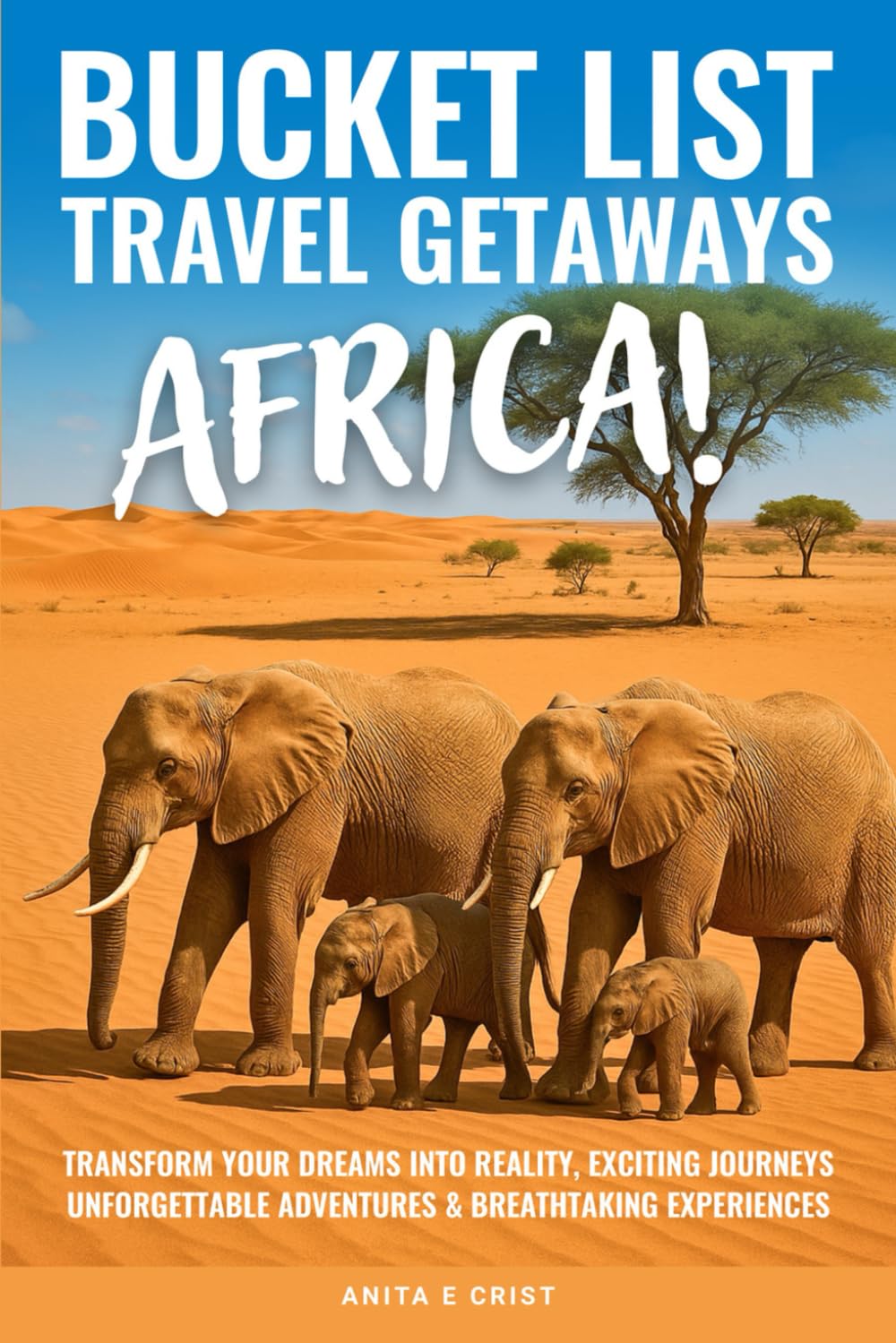 BUCKET LIST TRAVEL GETAWAYS AFRICA!: Transform Your Dreams into Reality With Unforgettable Adventures, Exciting Journeys, and Breathtaking Experiences (The Bucket List Travel Getaways Series)