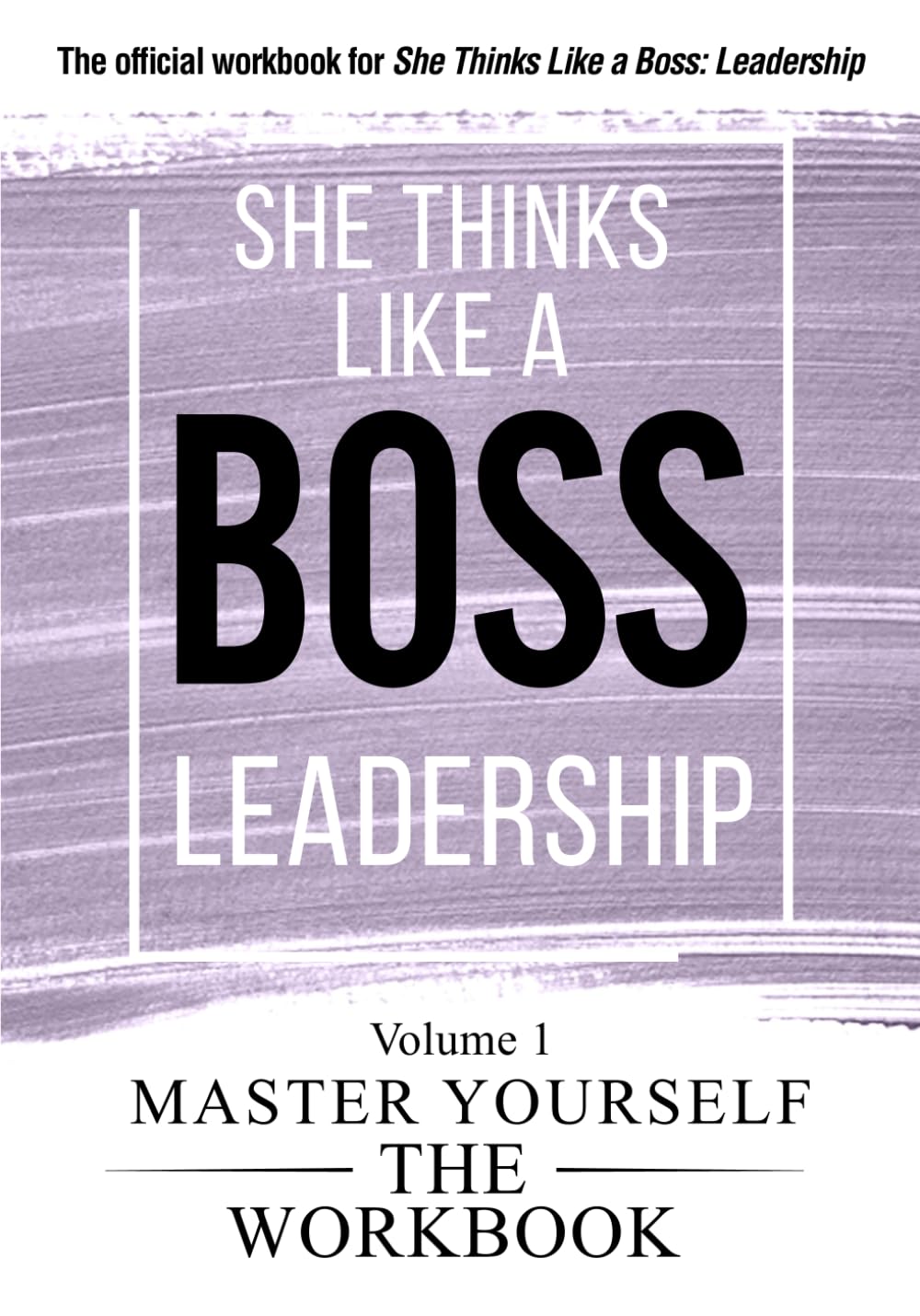 She Thinks Like a Boss: Leadership The WorkBook: Volume 1: Master Yourself (She Thinks Like a Boss: The Workbooks)