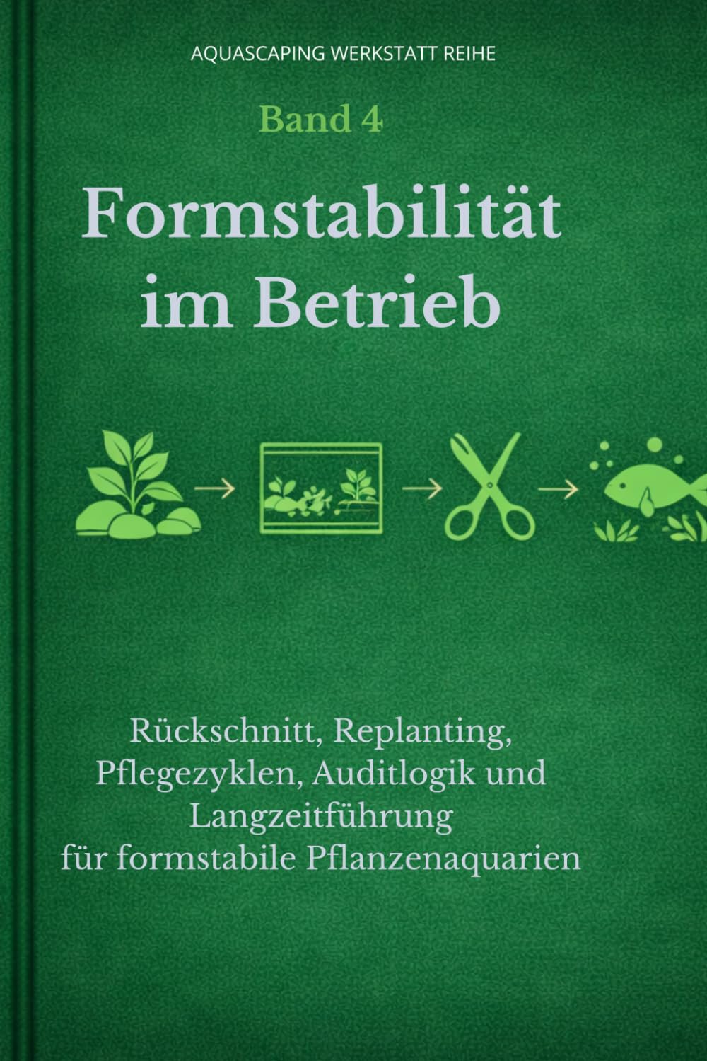 Formstabilität im Betrieb: Rückschnitt, Replanting, Pflegezyklen, Auditlogik und Langzeitführung für formstabile Pflanzenaquarien (Aquascaping Werkstatt Reihe)