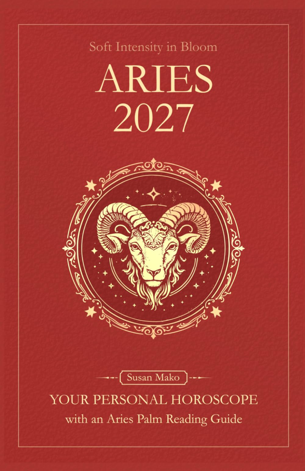 Aries Horoscope 2027: Yearly Astrology Predictions with Key Date Horoscopes and an Aries Palm Reading Guide (Soft Intensity in Bloom: Your Personal Horoscope 2027)