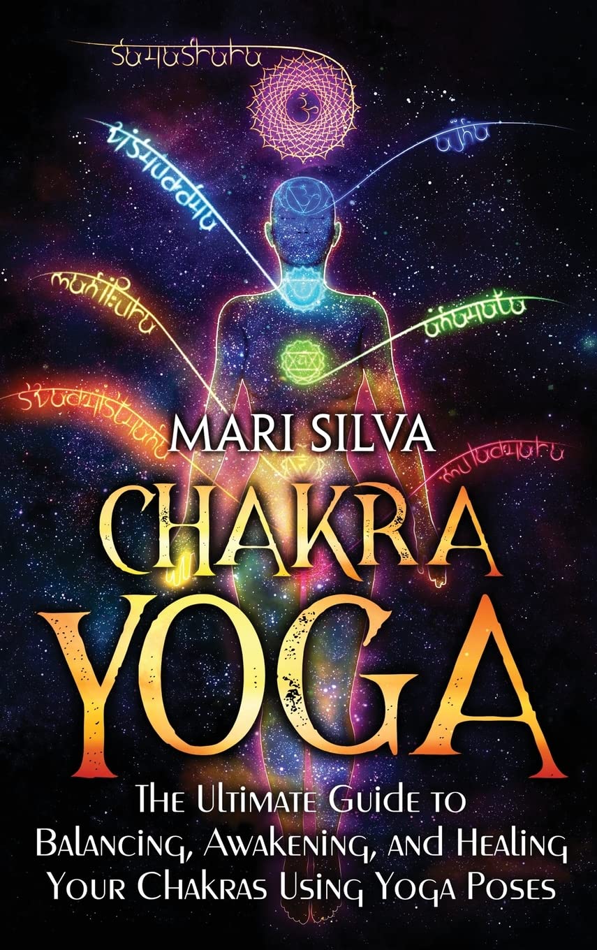 Chakra Yoga: The Ultimate Guide to Balancing, Awakening, and Healing Your Chakras Using Yoga Poses