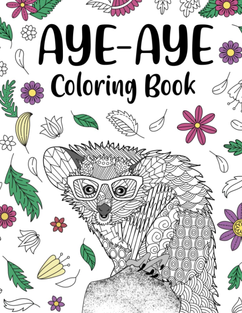 Aye Aye Coloring Book: An Adult Coloring Books for Species of Lemur Lovers, Aye Aye Zentangle & Mandala Patterns for Stress Relief and Relaxation Freestyle Drawing Pages with Floral Cover Beautiful