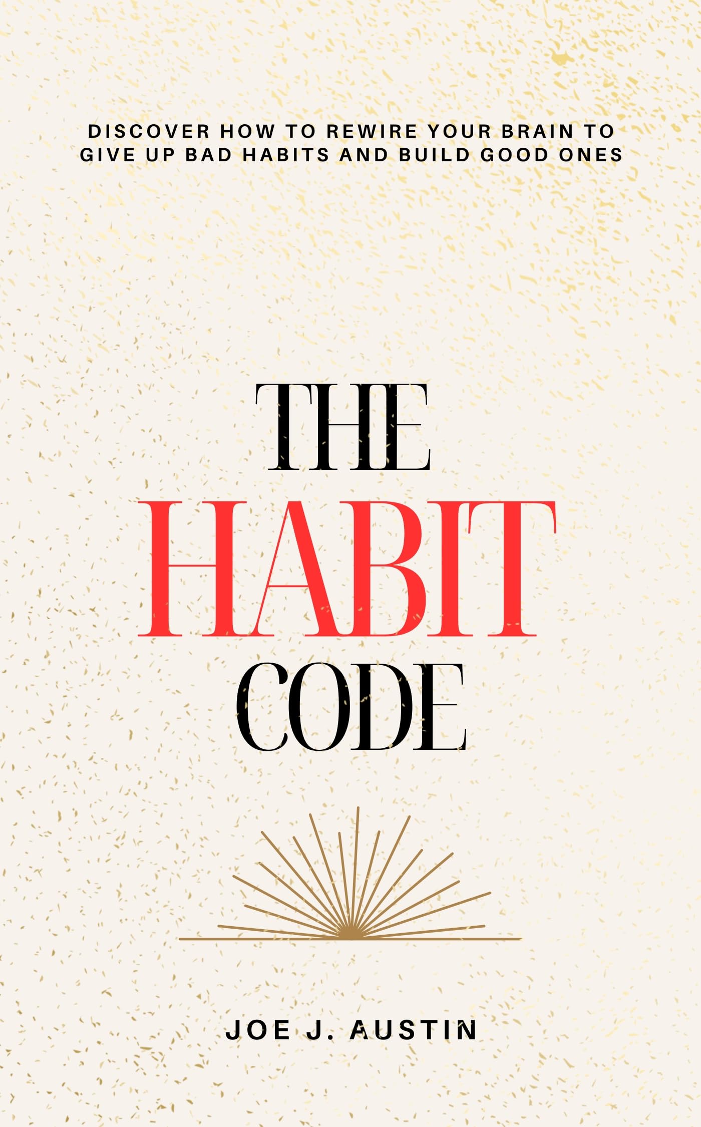 The Habit Code: Discover How To Rewire Your Brain to Give Up Bad Habits and Build Good Ones