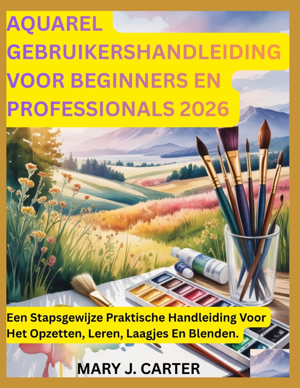 AQUAREL GEBRUIKERSHANDLEIDING VOOR BEGINNERS EN PROFESSIONALS 2026: EEN STAPSGEWIJZE PRAKTISCHE HANDLEIDING VOOR HET OPZETTEN, LEREN, LAAGJES EN BLENDEN.