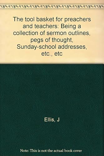 The Tool Basket For Preachers And Teachers: Being A Collection Of Sermon Outlines, Pegs Of Thought, Sunday-School Addresses, Etc., Etc