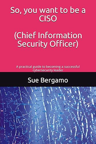 So, you want to be a CISO (Chief Information Security Officer): A practical guide to becoming a successful cybersecurity leader