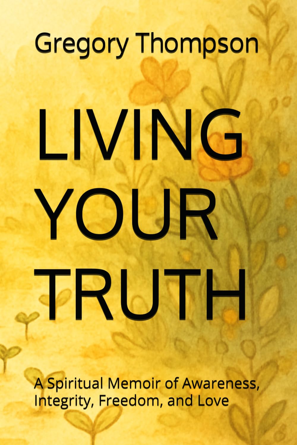LIVING YOUR TRUTH: A Spiritual Memoir of Awareness, Integrity, Freedom, and Love