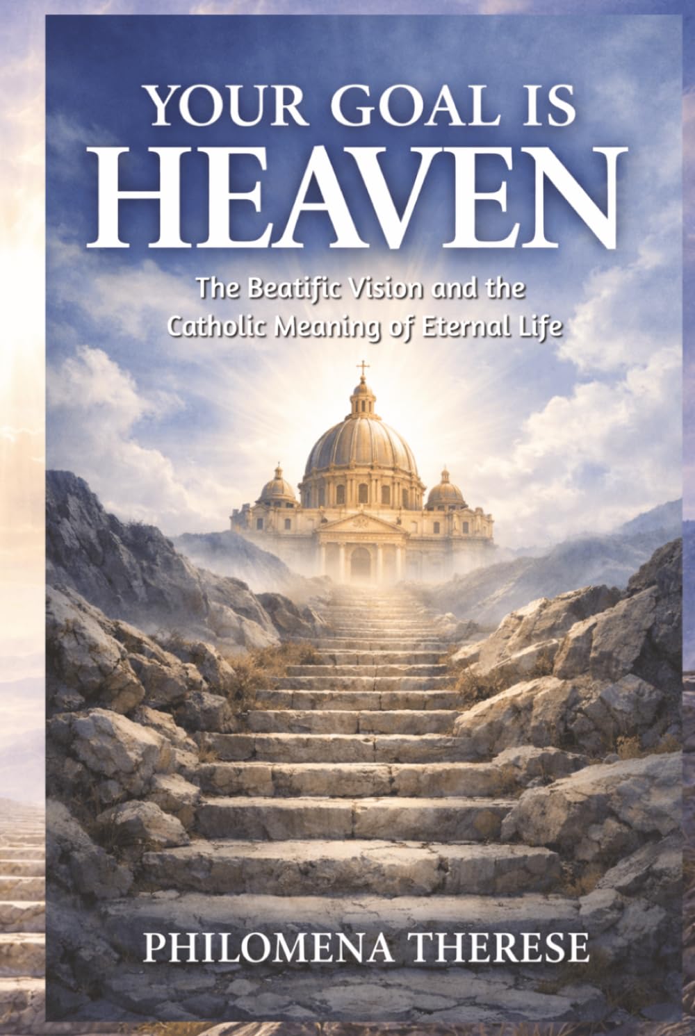 Your Goal is Heaven: The Beatific Vision and the Catholic Meaning of Eternal Life