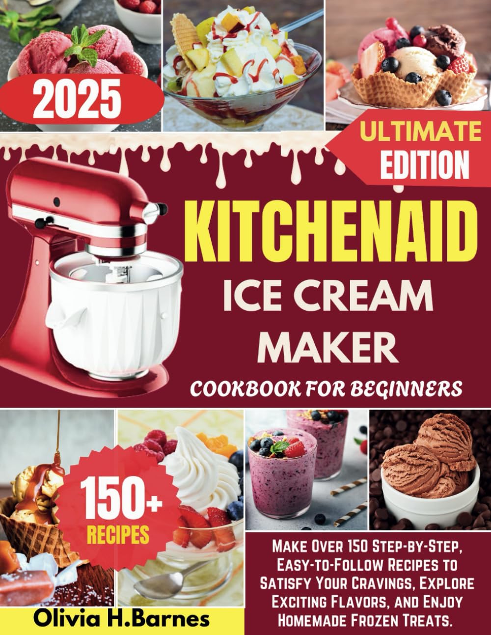 KITCHENAID ICE CREAM MAKER COOKBOOK FOR BEGINNERS: Make Over 150 Step-by-Step, Easy-to-Follow Recipes to Satisfy Your Cravings, Explore Exciting Flavors, and Enjoy Homemade Frozen Treats.