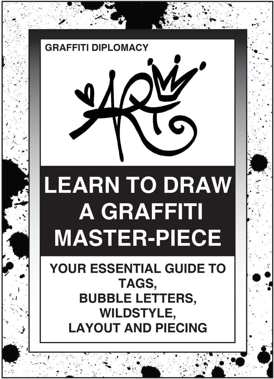 Learn To Draw A Graffiti Master-Piece: Your Essential Guide To Tags, Bubble Letters, Wildstyle, Layout And Piecing