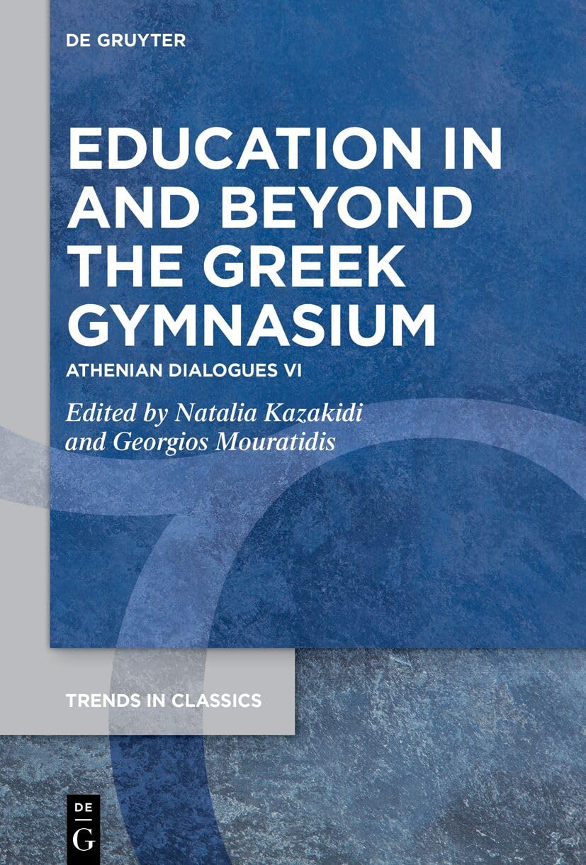 Education in and beyond the Greek Gymnasium: Athenian Dialogues VI: 217 (Trends in Classics - Supplementary Volumes, 217)