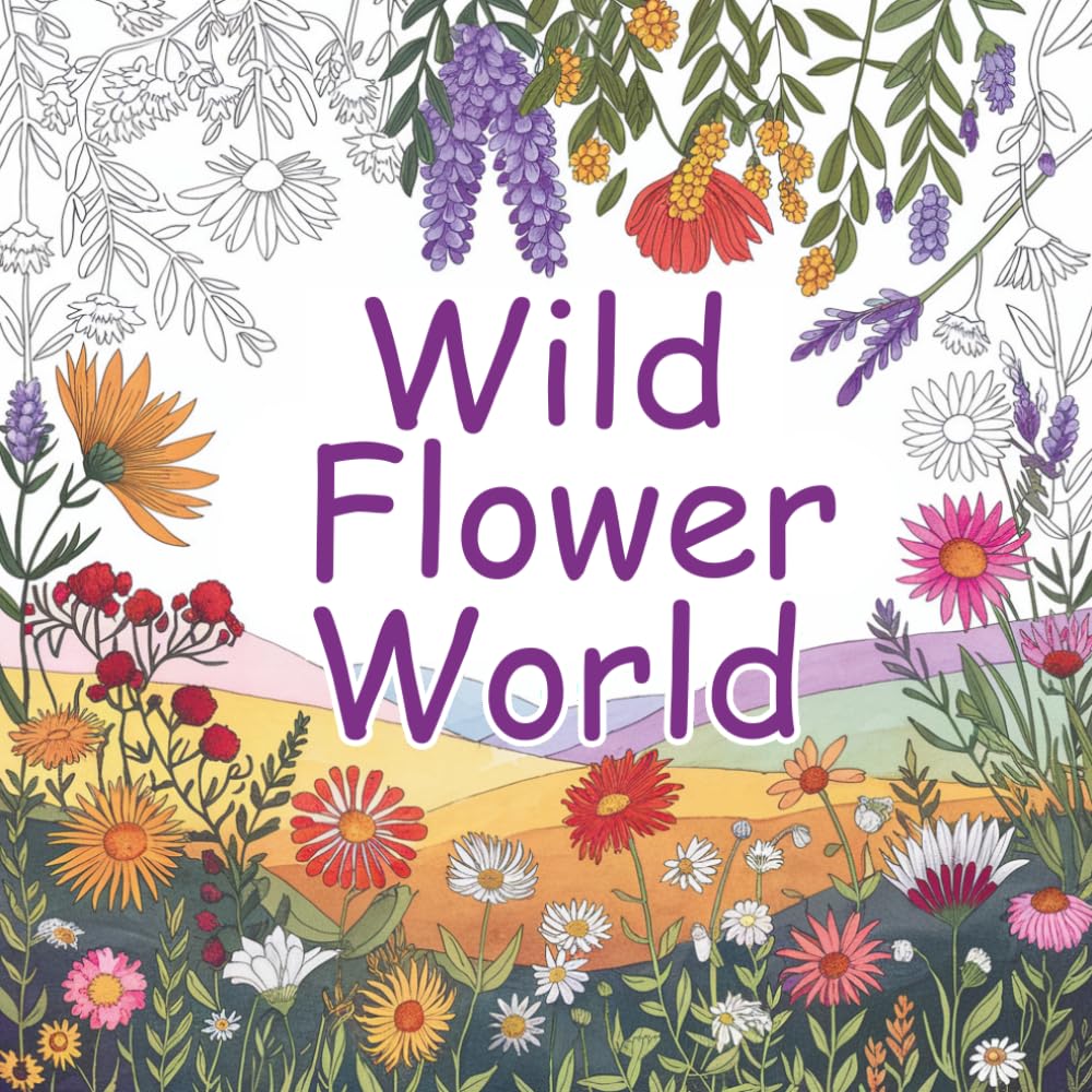Wild Flower World: A Relaxing Floral Coloring Book for Adults amd Seniors Featuring Beautiful Wild Flowers, Nature Scenes, and Stress-Relieving Botanical Designs.