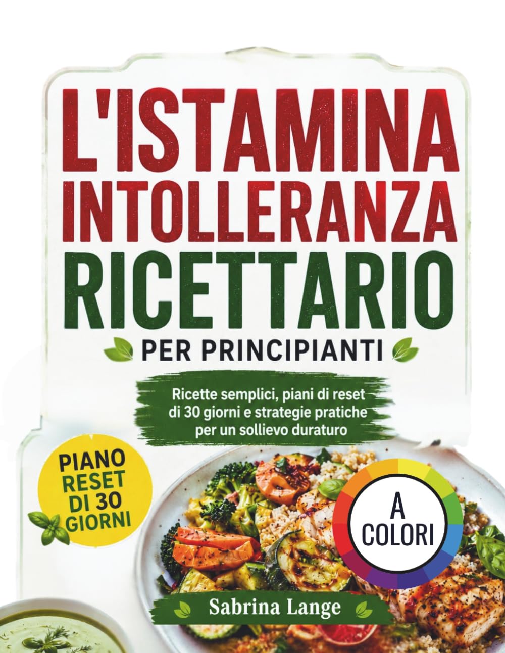 L'istamina Intolleranza Ricettario Per Principianti: Ricette semplici, piani di reset di 30 giorni e strategie pratiche per un sollievo duraturo