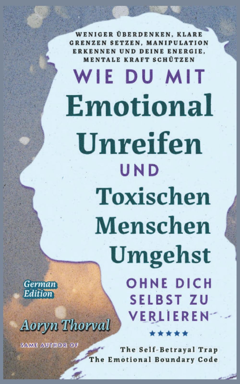 Wie Du Mit Emotional Unreifen und Toxischen Menschen Umgehst, Ohne Dich Selbst Zu Verlieren: Weniger überdenken, klare Grenzen setzen, Manipulation ... (Weisheiten des Lebens. Mit Aoryn Thorval)