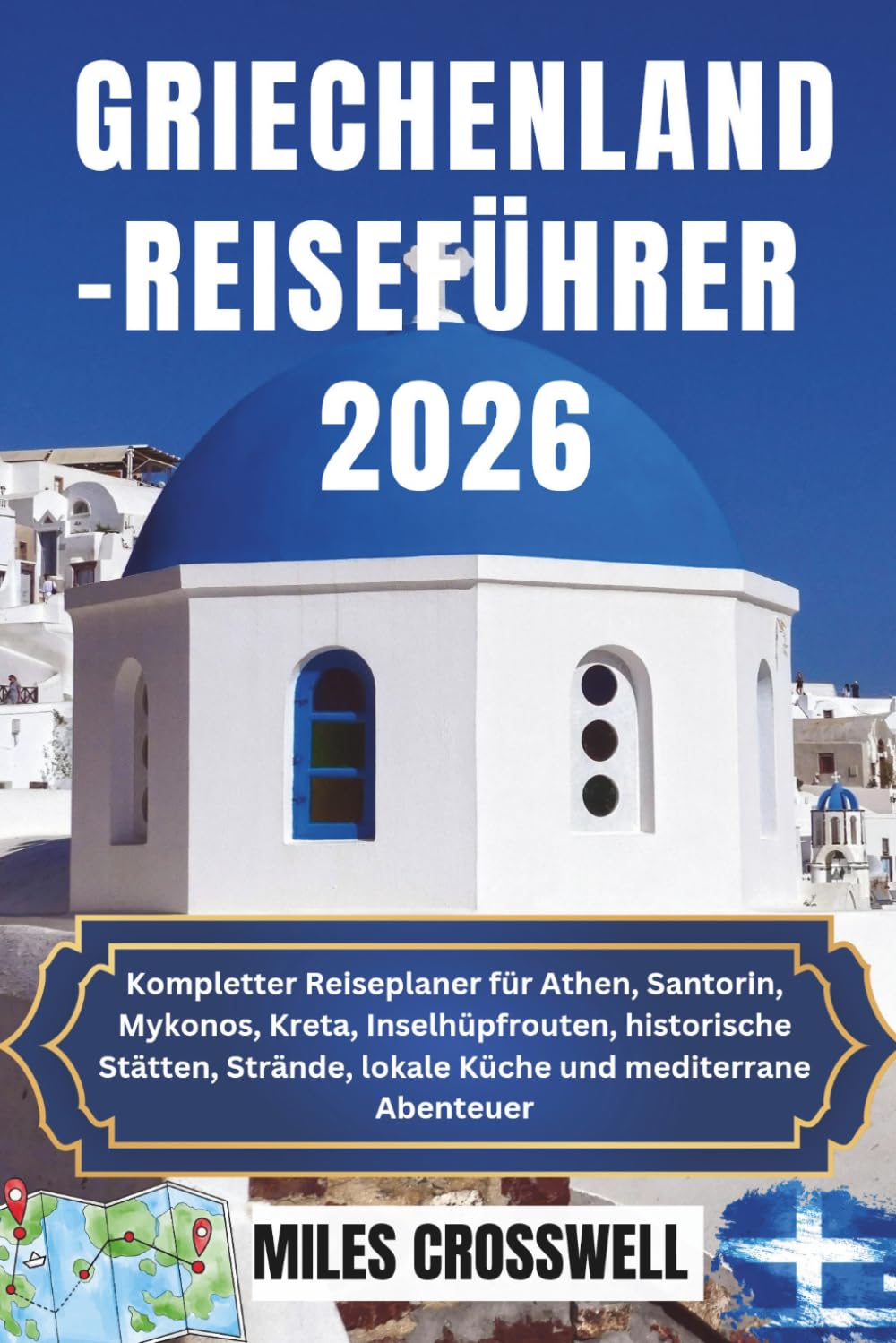 GRIECHENLAND-REISEFÜHRER 2026: Kompletter Reiseplaner für Athen, Santorin, Mykonos, Kreta, Inselhüpfrouten, historische Stätten, Strände, lokale Küche und mediterrane Abenteuer