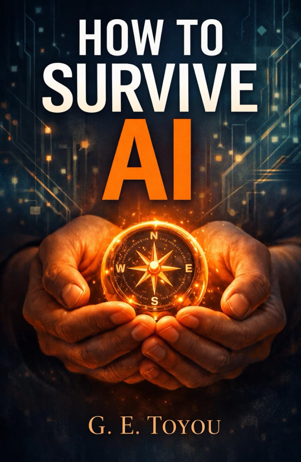 How to Survive AI: Your Practical Guide to Thriving, Staying Safe, and Staying Human in a World Shaped by Artificial Intelligence