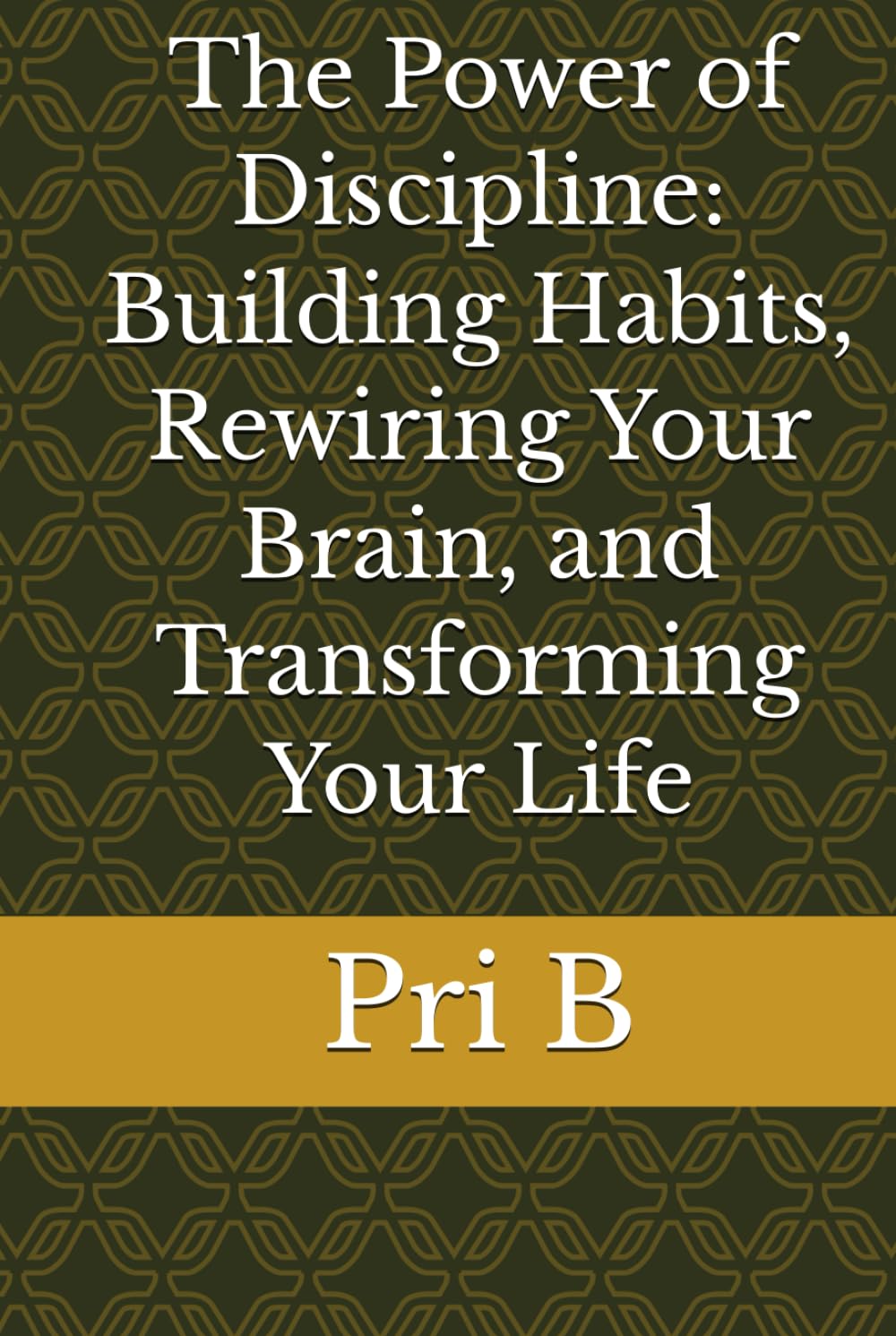 The Power of Discipline: Building Habits, Rewiring Your Brain, and Transforming Your Life