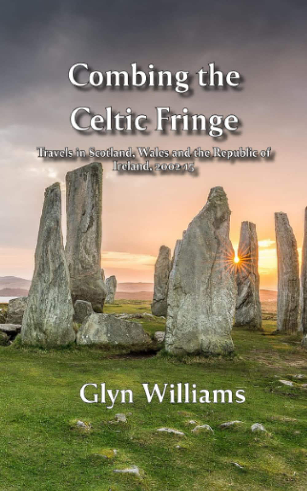 Combing the Celtic Fringe: Travels in Scotland, Wales and the Republic of Ireland, 2002-15 (Glyn Williams: The Travel Diairies)