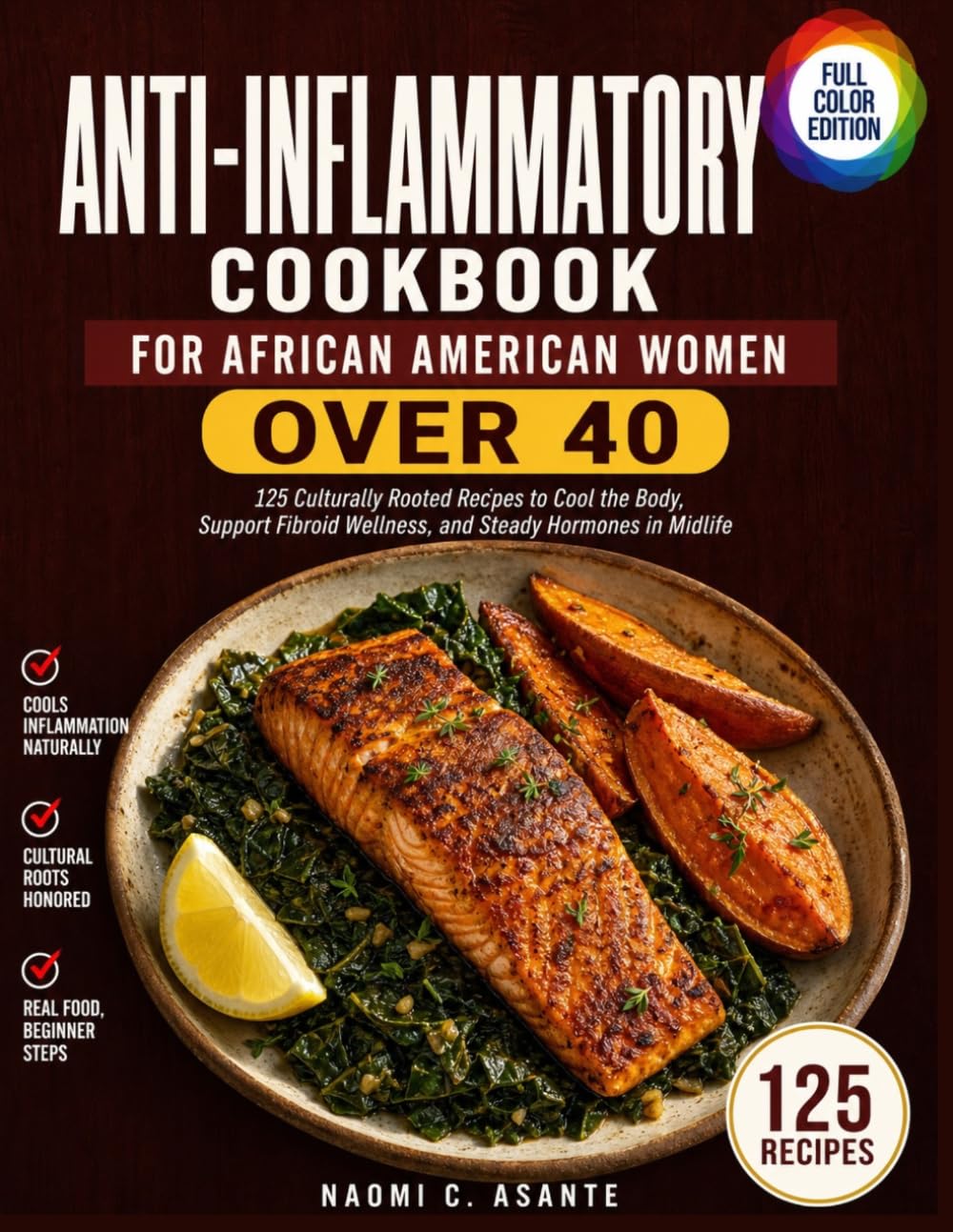 Anti-Inflammatory Cookbook for African American Women Over 40: 125 Culturally Rooted Recipes to Cool the Body, Support Fibroid Wellness, and Steady Hormones in Midlife