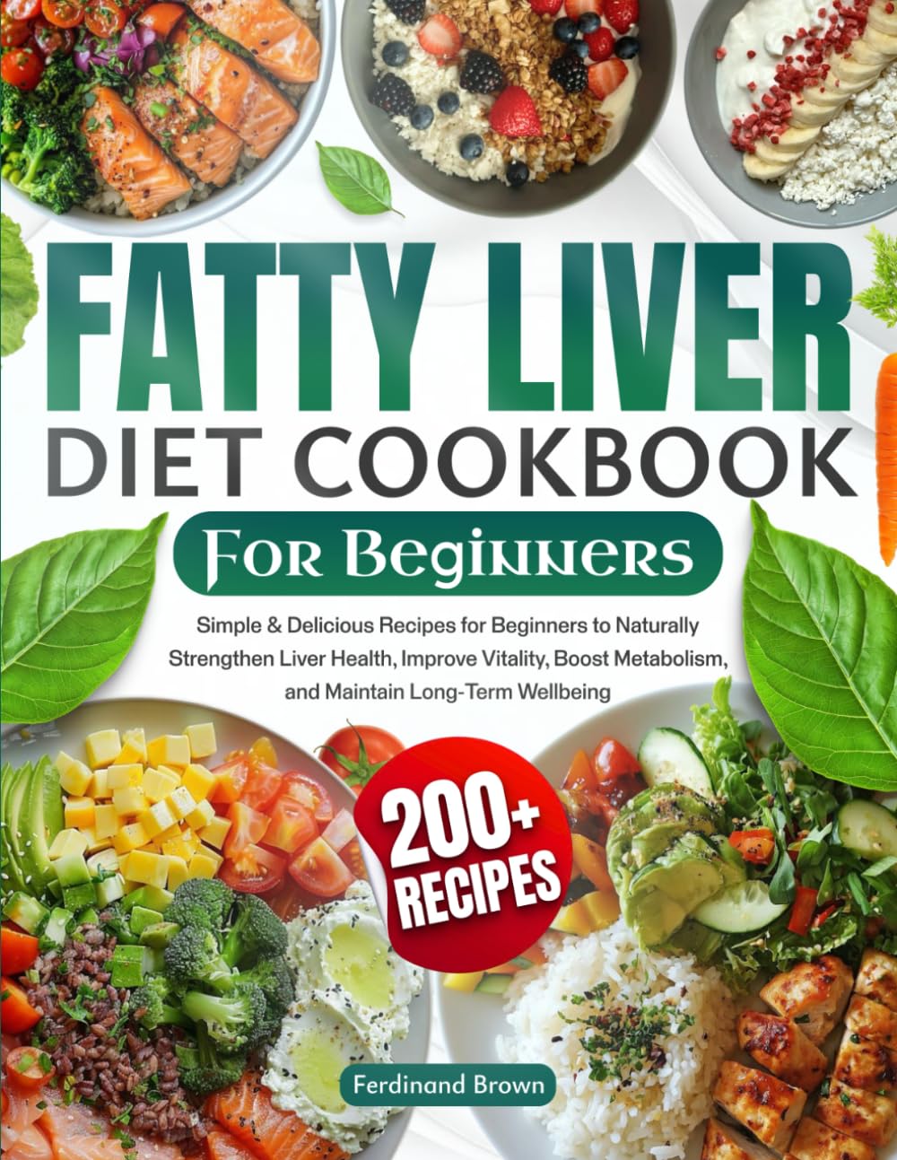 Fatty Liver Diet Cookbook for Beginners: 200+ Simple & Delicious Recipes for Beginners to Naturally Strengthen Liver Health, Improve Vitality, Boost Metabolism, and Maintain Long-Term Wellbeing