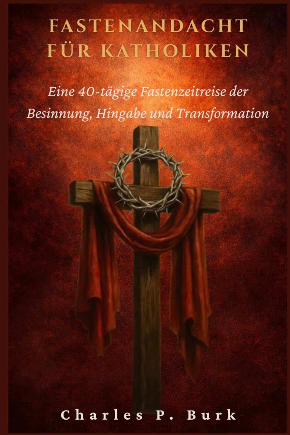 FASTENANDACHT FÜR KATHOLIKEN: Eine 40-tägige Fastenzeitreise der Besinnung, Hingabe und Transformation
