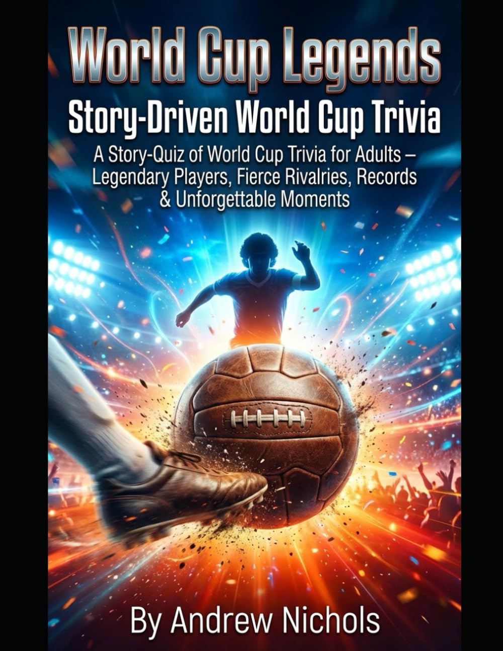 World Cup Legends: The Ultimate Story & Quiz Challenge: Unveiling Iconic Careers, Legendary Rivalries, Historic Records & Football’s Greatest Moments ... Narrative Quizzes (Trivia and Quiz books)