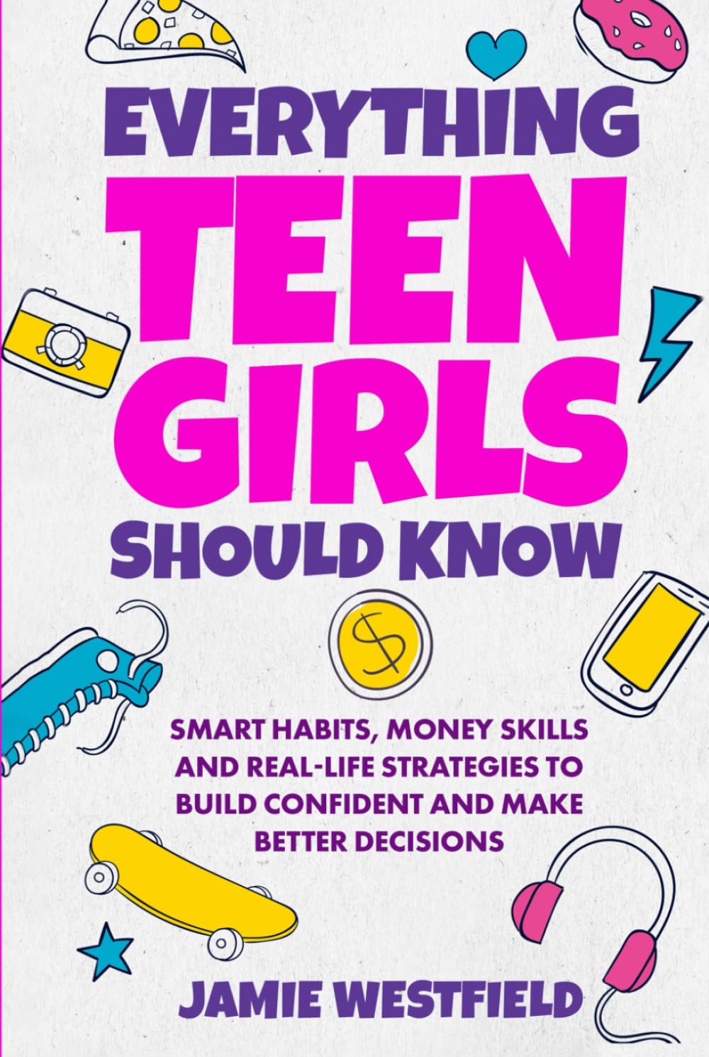 Everything Teen Girls Should Know: Smart Habits, Money Skills and Real-Life Strategies to Build Confident and Make Better Decisions (Everything Teens ... on Growing Up with Confidence and Respect)