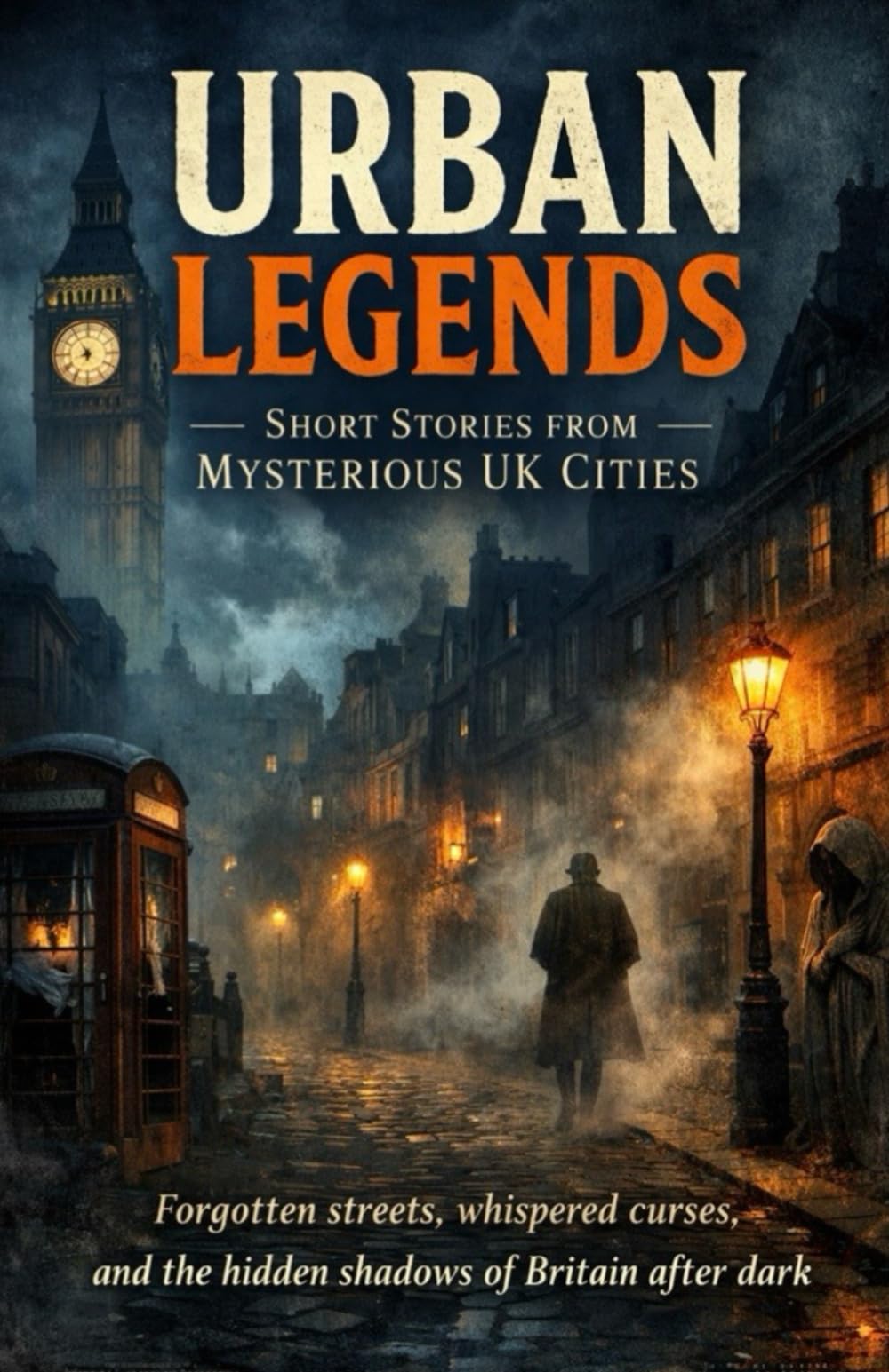 Urban Legends: Short Stories from Mysterious UK Cities: Forgotten streets, whispered curses, and the hidden shadows of Britain after dark