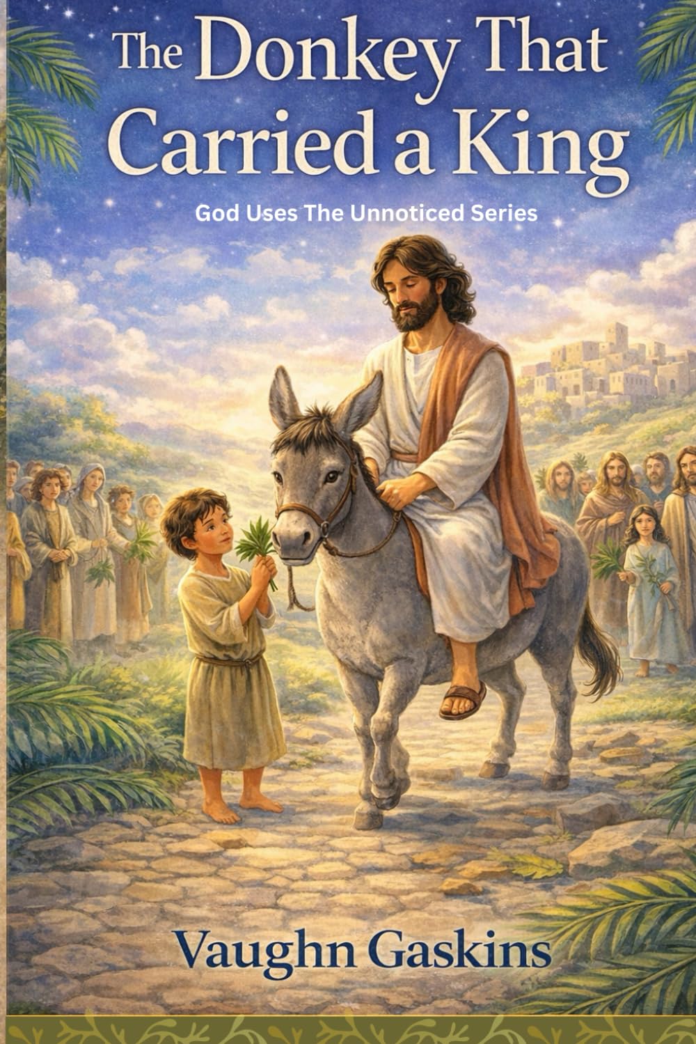 The Donkey Who Carried The King: God Uses The Unnoticed, Book One