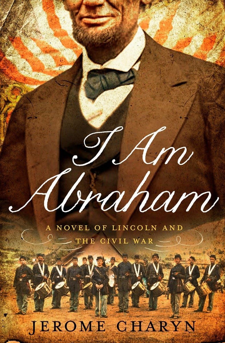 I Am Abraham: A Novel of Lincoln and the Civil War      Hardcover – Deckle Edge, February 3, 2014