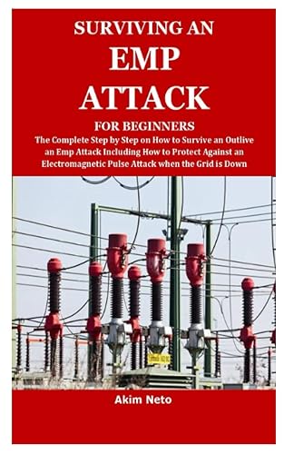 SURVIVING AN EMP ATTACK FOR BEGINNERS: The Complete Step by Step on How to Survive an Outlive an Emp Attack Including How to Protect Against an Electromagnetic Pulse Attack when the Grid is Down