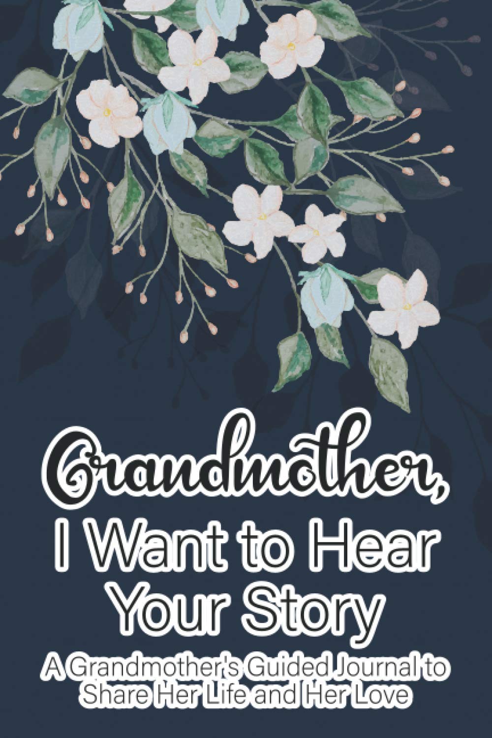Grandmother, I Want To Hear Your Story A Grandmother's Guided Journal To Share Her Life And Her Love: Keepsake Diary Of Life Stories And Memorable Experiences, A Grandmother's Journal