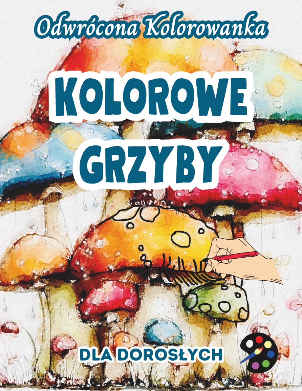 Kolorowe Grzyby Odwrócona Kolorowanka Dla Dorosłych: 34 Piękne Akwarelowe Wzory | Kreatywność, Uważność, Medytacja, Relaks, Antystresowe Kolorowanie