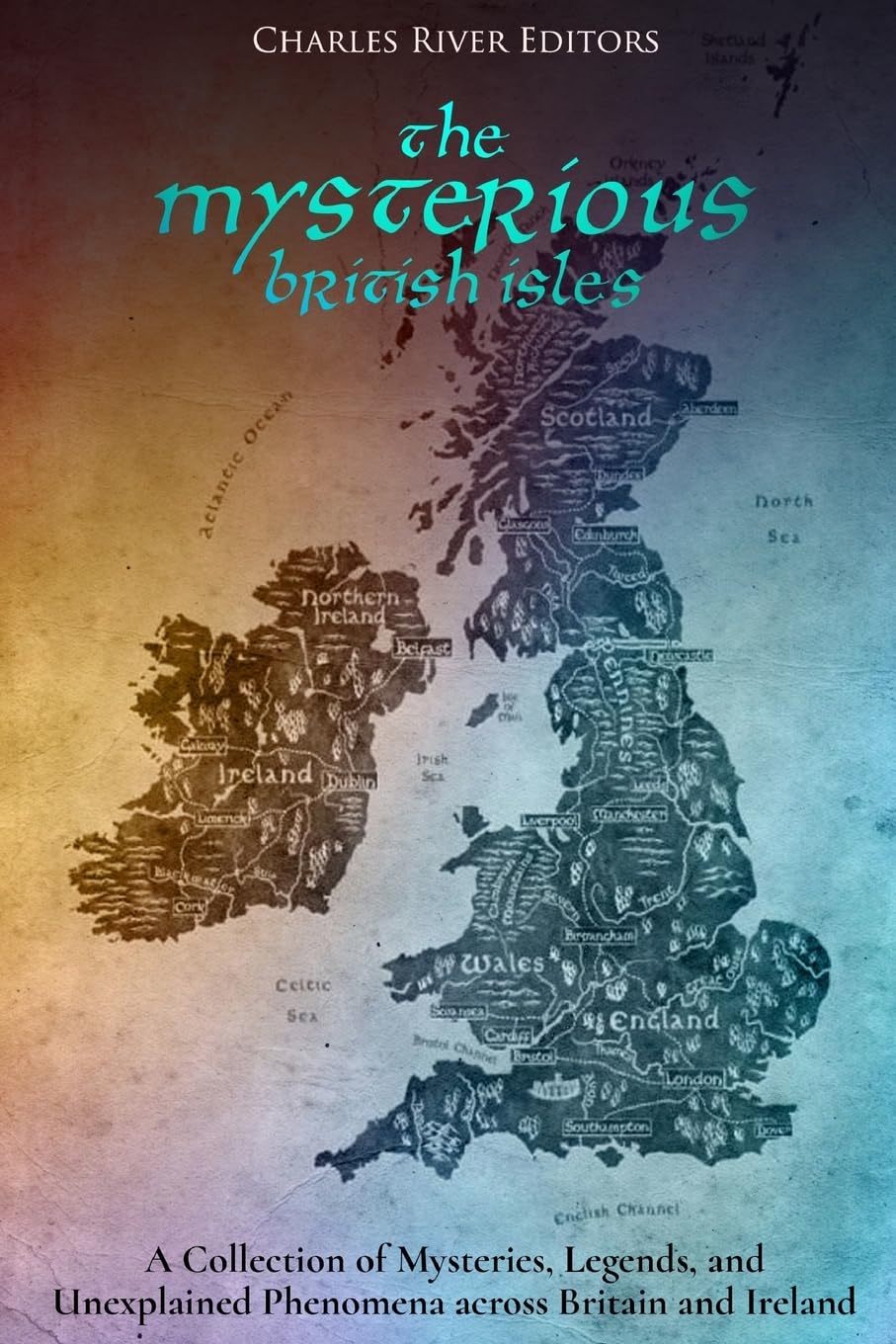 The Mysterious British Isles: A Collection of Mysteries, Legends, and Unexplained Phenomena across Britain and Ireland