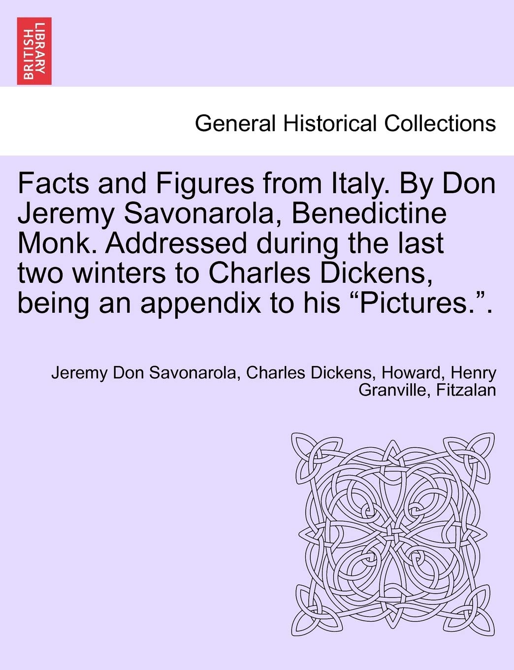 Facts and Figures from Italy. by Don Jeremy Savonarola, Benedictine Monk. Addressed During the Last Two Winters to Charles Dickens, Being an Appendix to His "Pictures.."