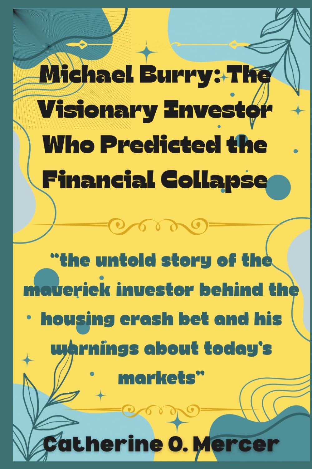 Michael Burry: The Visionary Investor Who Predicted the Financial Collapse: “The Untold Story of the Maverick Investor Behind the Housing Crash Bet and His Warnings About Today’s Markets”