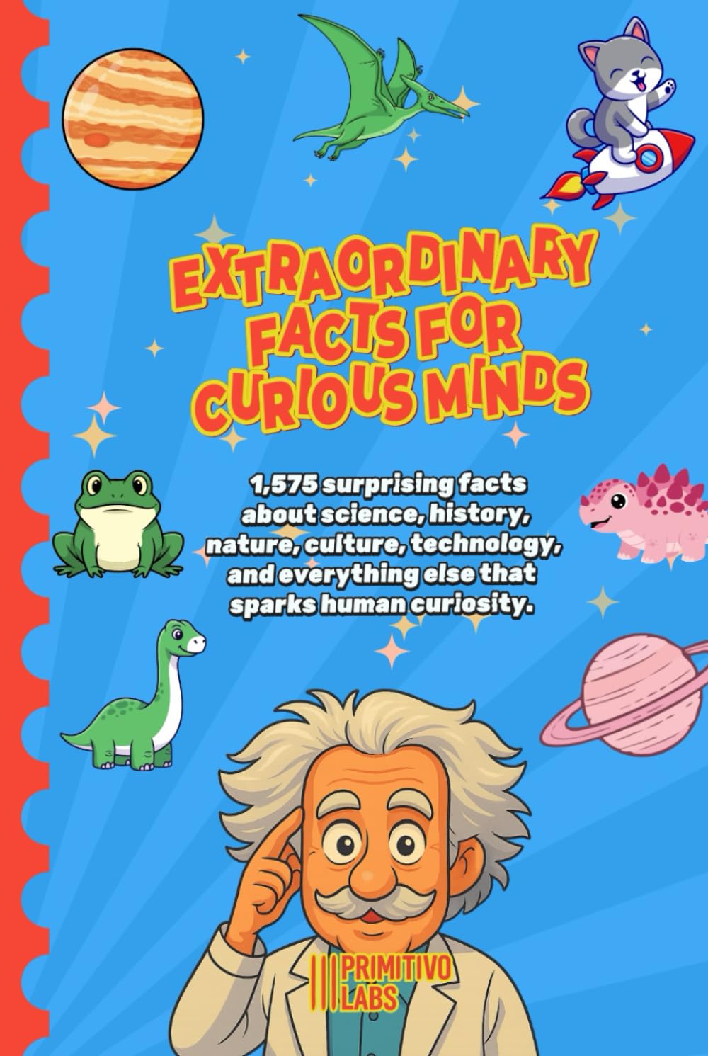 EXTRAORDINARY FACTS FOR CURIOUS MINDS: 1,575 surprising facts about science, history, nature, culture, technology, and everything else that sparks human curiosity.