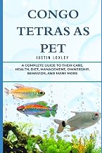 CONGO TETRAS AS PET: A COMPLETE GUIDE TO THEIR CARE, HEALTH, DIET, MANAGEMENT, OWNERSHIP, BEHAVIOR, AND MANY MORE